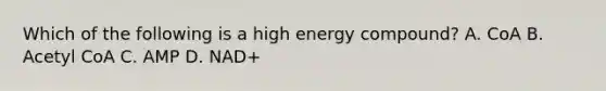 Which of the following is a high energy compound? A. CoA B. Acetyl CoA C. AMP D. NAD+