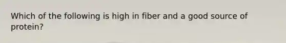 Which of the following is high in fiber and a good source of protein?