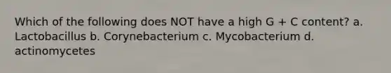 Which of the following does NOT have a high G + C content? a. Lactobacillus b. Corynebacterium c. Mycobacterium d. actinomycetes