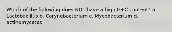 Which of the following does NOT have a high G+C content? a. Lactobacillus b. Corynebacterium c. Mycobacterium d. actinomycetes