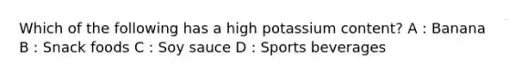 Which of the following has a high potassium content? A : Banana B : Snack foods C : Soy sauce D : Sports beverages