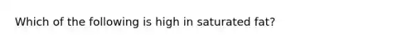 Which of the following is high in saturated fat?