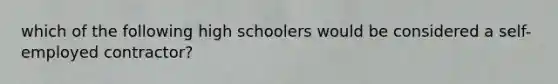 which of the following high schoolers would be considered a self-employed contractor?