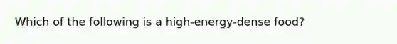 Which of the following is a high-energy-dense food?