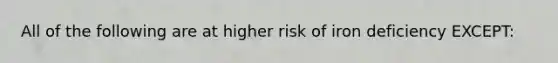 All of the following are at higher risk of iron deficiency EXCEPT: