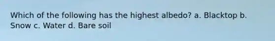 Which of the following has the highest albedo? a. Blacktop b. Snow c. Water d. Bare soil