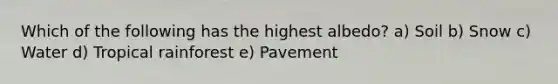 Which of the following has the highest albedo? a) Soil b) Snow c) Water d) Tropical rainforest e) Pavement
