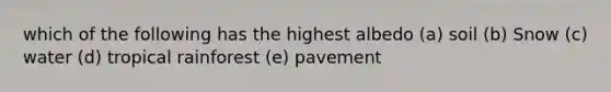 which of the following has the highest albedo (a) soil (b) Snow (c) water (d) tropical rainforest (e) pavement