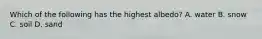 Which of the following has the highest albedo? A. water B. snow C. soil D. sand