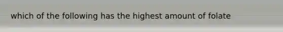 which of the following has the highest amount of folate