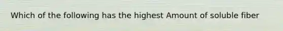 Which of the following has the highest Amount of soluble fiber