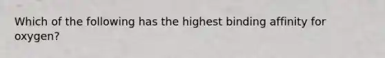 Which of the following has the highest binding affinity for oxygen?