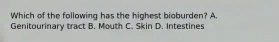 Which of the following has the highest bioburden? A. Genitourinary tract B. Mouth C. Skin D. Intestines