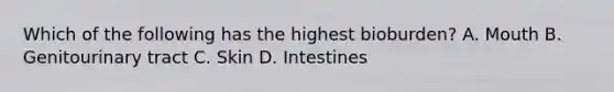 Which of the following has the highest bioburden? A. Mouth B. Genitourinary tract C. Skin D. Intestines