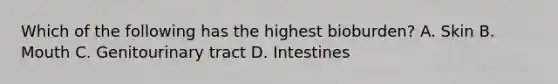 Which of the following has the highest bioburden? A. Skin B. Mouth C. Genitourinary tract D. Intestines