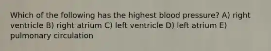 Which of the following has the highest <a href='https://www.questionai.com/knowledge/kD0HacyPBr-blood-pressure' class='anchor-knowledge'>blood pressure</a>? A) right ventricle B) right atrium C) left ventricle D) left atrium E) pulmonary circulation