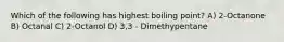 Which of the following has highest boiling point? A) 2-Octanone B) Octanal C) 2-Octanol D) 3,3 - Dimethypentane