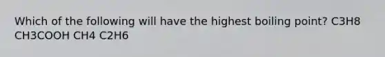 Which of the following will have the highest boiling point? C3H8 CH3COOH CH4 C2H6