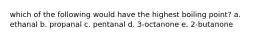 which of the following would have the highest boiling point? a. ethanal b. propanal c. pentanal d. 3-octanone e. 2-butanone