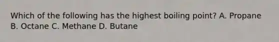 Which of the following has the highest boiling point? A. Propane B. Octane C. Methane D. Butane