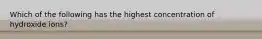 Which of the following has the highest concentration of hydroxide ions?