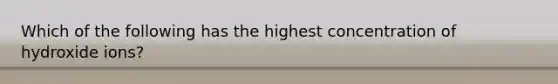 Which of the following has the highest concentration of hydroxide ions?