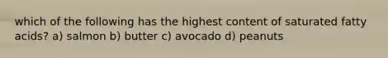 which of the following has the highest content of saturated fatty acids? a) salmon b) butter c) avocado d) peanuts