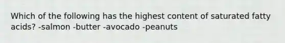 Which of the following has the highest content of saturated fatty acids? -salmon -butter -avocado -peanuts