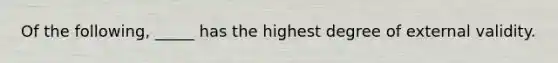 Of the following, _____ has the highest degree of external validity.