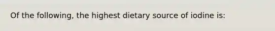 Of the following, the highest dietary source of iodine is: