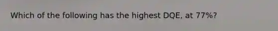 Which of the following has the highest DQE, at 77%?