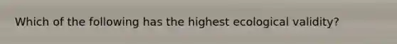 Which of the following has the highest ecological validity?