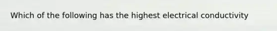 Which of the following has the highest electrical conductivity