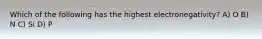 Which of the following has the highest electronegativity? A) O B) N C) Si D) P