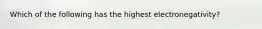 Which of the following has the highest electronegativity?