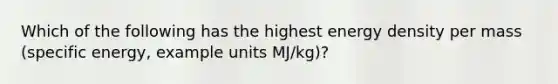 Which of the following has the highest energy density per mass (specific energy, example units MJ/kg)?