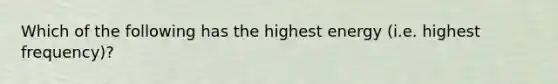 Which of the following has the highest energy (i.e. highest frequency)?