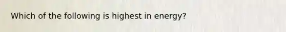 Which of the following is highest in energy?