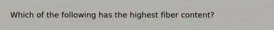 Which of the following has the highest fiber content?