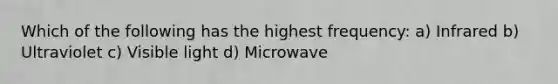 Which of the following has the highest frequency: a) Infrared b) Ultraviolet c) Visible light d) Microwave