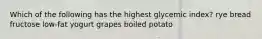 Which of the following has the highest glycemic index? rye bread fructose low-fat yogurt grapes boiled potato