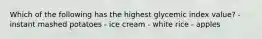 Which of the following has the highest glycemic index value? - instant mashed potatoes - ice cream - white rice - apples