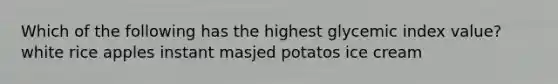 Which of the following has the highest glycemic index value? white rice apples instant masjed potatos ice cream