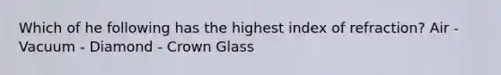 Which of he following has the highest index of refraction? Air - Vacuum - Diamond - Crown Glass