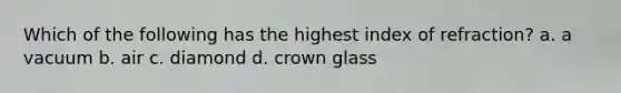 Which of the following has the highest index of refraction? a. a vacuum b. air c. diamond d. crown glass