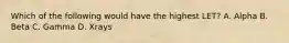 Which of the following would have the highest LET? A. Alpha B. Beta C. Gamma D. Xrays