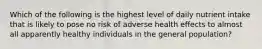 Which of the following is the highest level of daily nutrient intake that is likely to pose no risk of adverse health effects to almost all apparently healthy individuals in the general population?