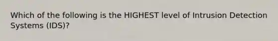 Which of the following is the HIGHEST level of Intrusion Detection Systems (IDS)?