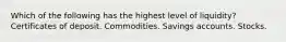 Which of the following has the highest level of liquidity? Certificates of deposit. Commodities. Savings accounts. Stocks.