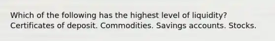 Which of the following has the highest level of liquidity? Certificates of deposit. Commodities. Savings accounts. Stocks.